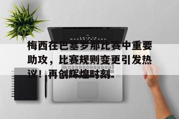 包含梅西在巴塞罗那比赛中重要助攻，比赛规则变更引发热议！再创辉煌时刻的词条
