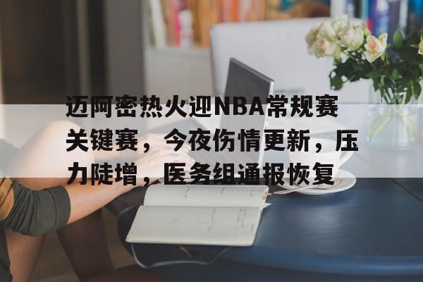 包含迈阿密热火迎NBA常规赛关键赛,今夜伤情更新,压力陡增,医务组通报恢复的词条 包含迈阿密热火迎NBA常规赛关键赛,今夜伤情更新,压力陡增,医务组通报恢复的词条