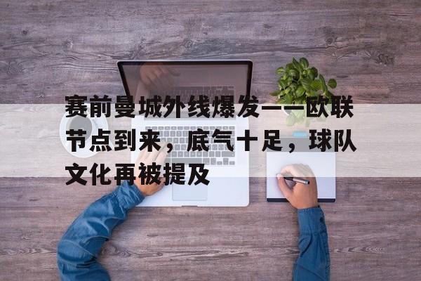 包含赛前曼城外线爆发——欧联节点到来，底气十足，球队文化再被提及的词条-开云体育服务